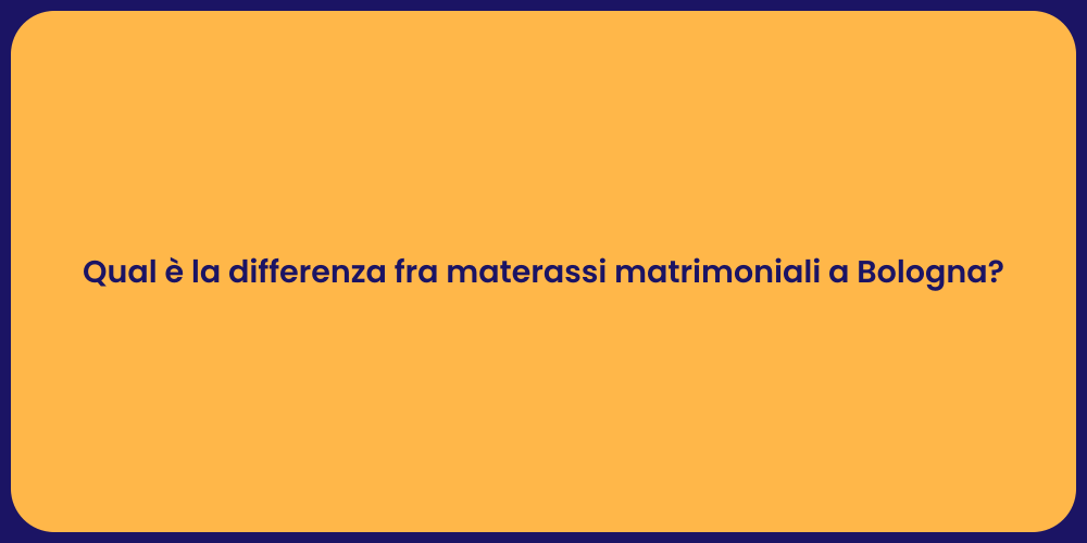 Qual è la differenza fra materassi matrimoniali a Bologna?
