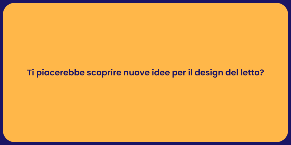 Ti piacerebbe scoprire nuove idee per il design del letto?