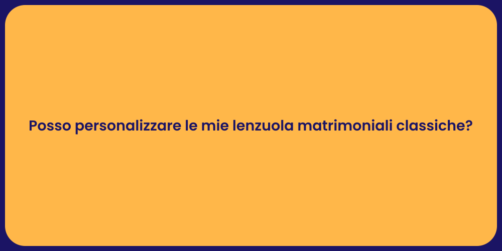 Posso personalizzare le mie lenzuola matrimoniali classiche?