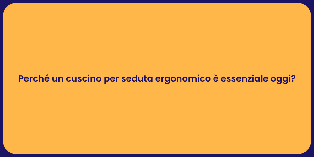 Perché un cuscino per seduta ergonomico è essenziale oggi?