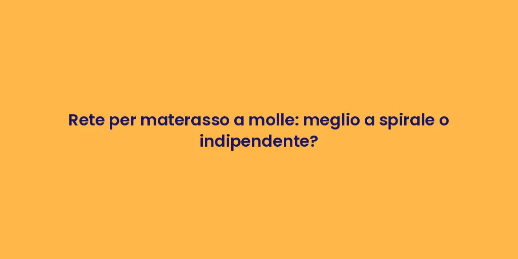 Rete per materasso a molle: meglio a spirale o indipendente?