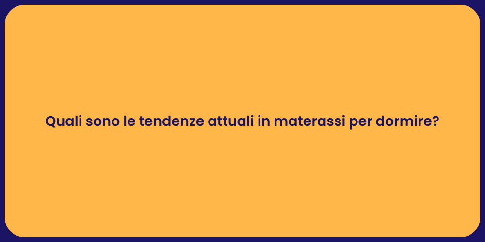 Quali sono le tendenze attuali in materassi per dormire?