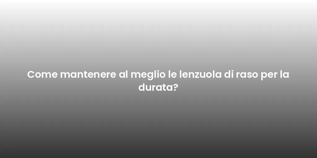 Come mantenere al meglio le lenzuola di raso per la durata?