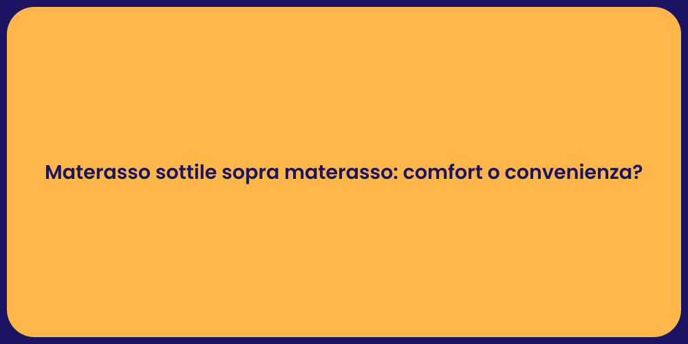 Materasso sottile sopra materasso: comfort o convenienza?