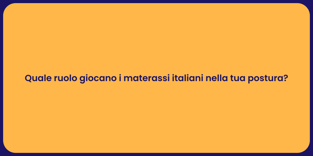 Quale ruolo giocano i materassi italiani nella tua postura?