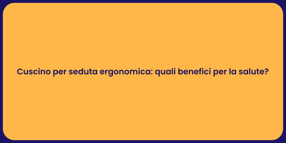 Cuscino per seduta ergonomica: quali benefici per la salute?