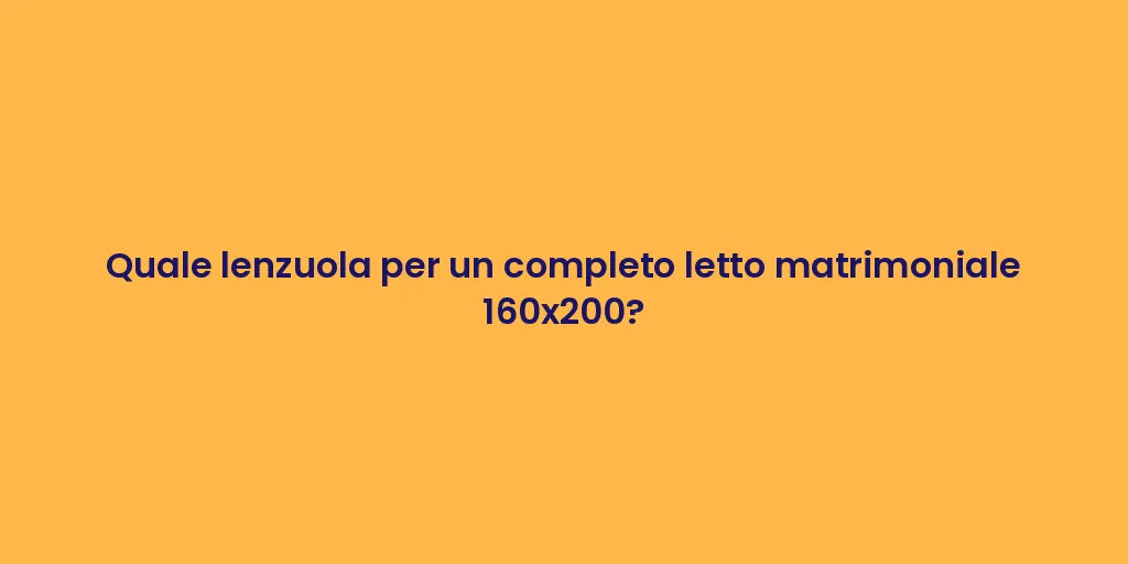Quale lenzuola per un completo letto matrimoniale 160x200?