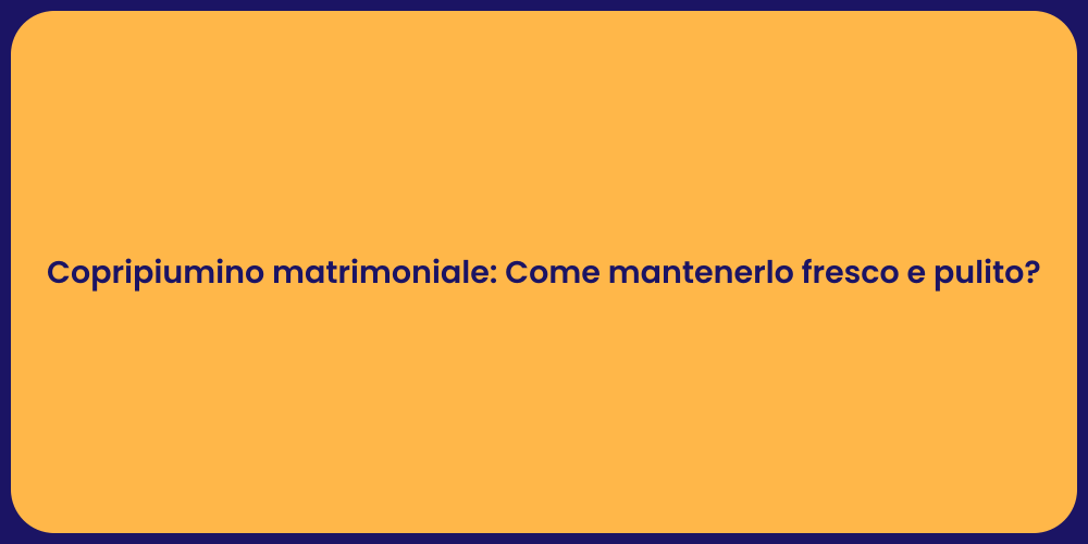 Copripiumino matrimoniale: Come mantenerlo fresco e pulito?