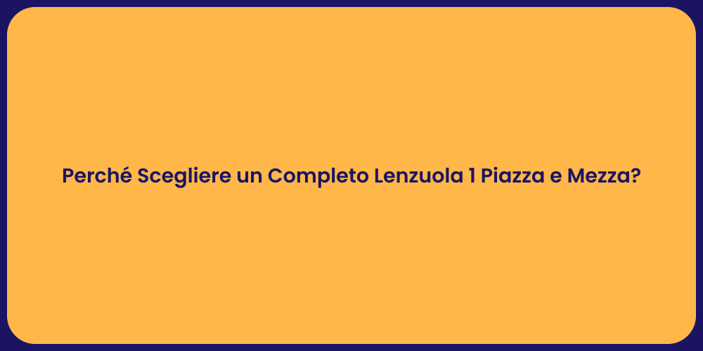 Perché Scegliere un Completo Lenzuola 1 Piazza e Mezza?
