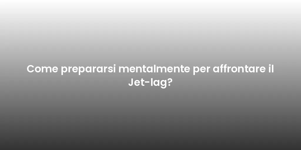 Come prepararsi mentalmente per affrontare il Jet-lag?