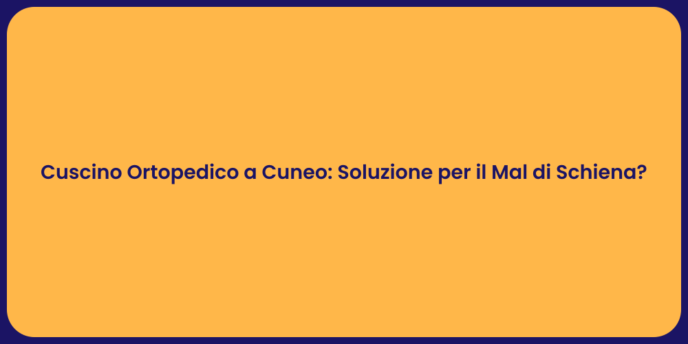 Cuscino Ortopedico a Cuneo: Soluzione per il Mal di Schiena?