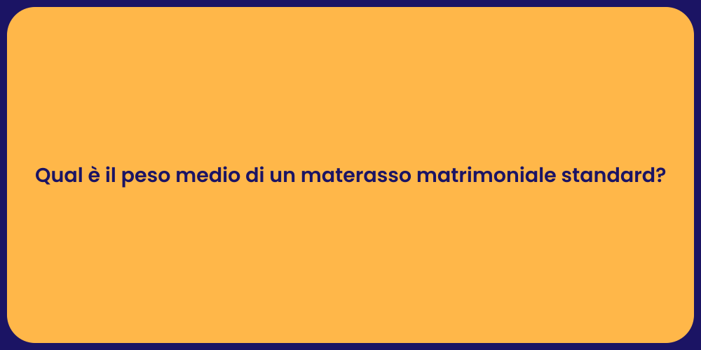 Qual è il peso medio di un materasso matrimoniale standard?