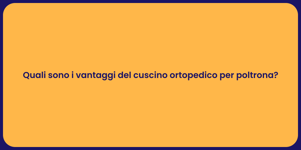 Quali sono i vantaggi del cuscino ortopedico per poltrona?
