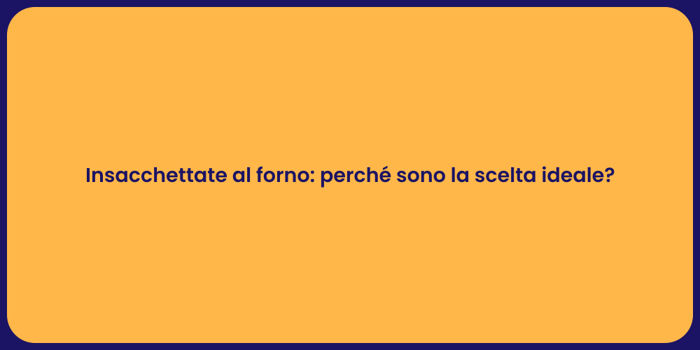 Insacchettate al forno: perché sono la scelta ideale?