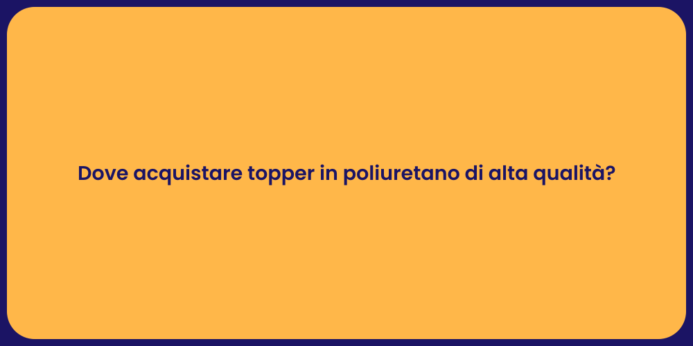 Dove acquistare topper in poliuretano di alta qualità?