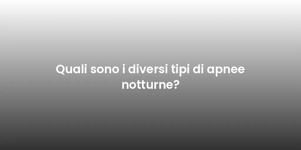 Quali sono i diversi tipi di apnee notturne?