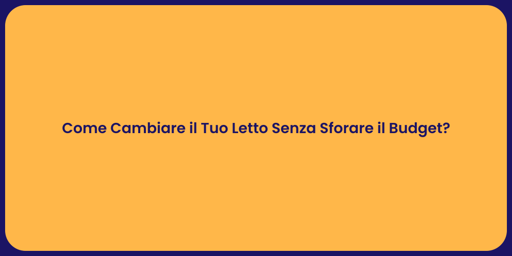 Come Cambiare il Tuo Letto Senza Sforare il Budget?