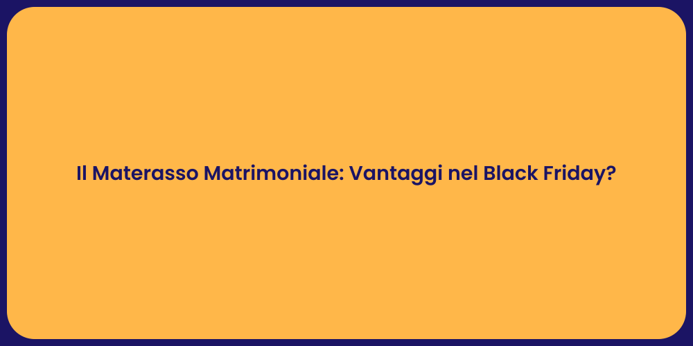 Il Materasso Matrimoniale: Vantaggi nel Black Friday?