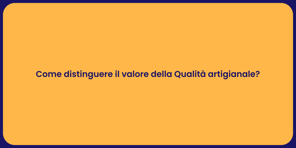Come distinguere il valore della Qualità artigianale?