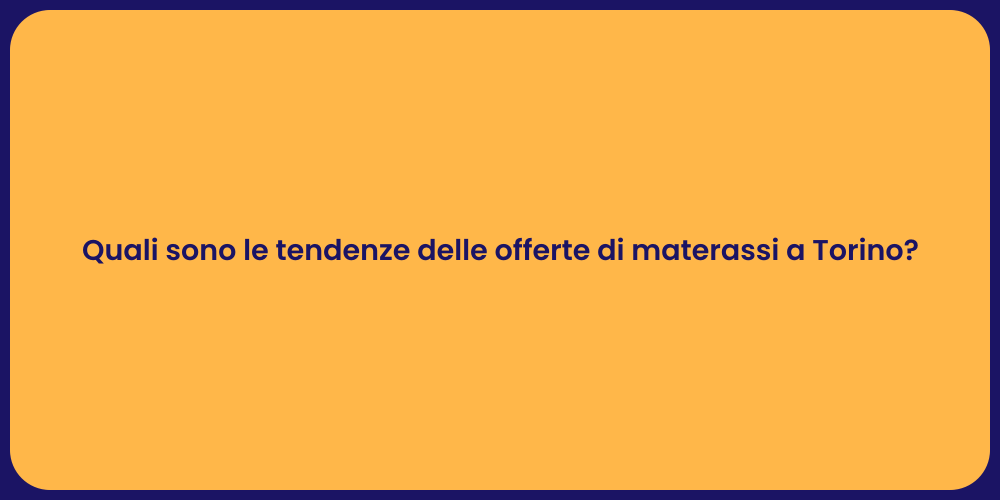 Quali sono le tendenze delle offerte di materassi a Torino?