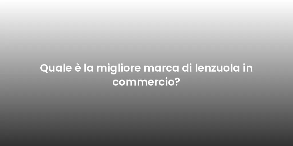 Quale è la migliore marca di lenzuola in commercio?