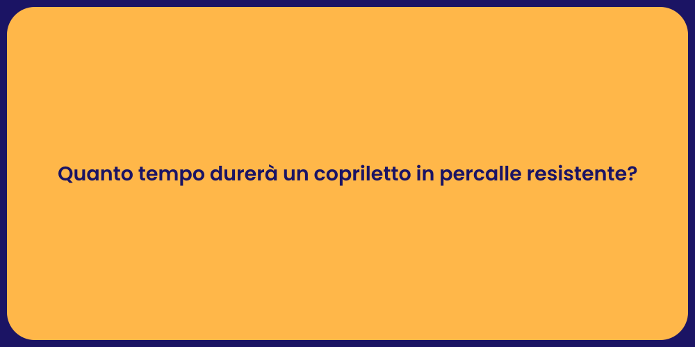 Quanto tempo durerà un copriletto in percalle resistente?