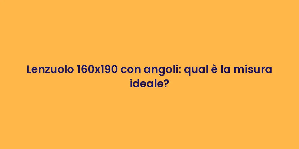 Lenzuolo 160x190 con angoli: qual è la misura ideale?