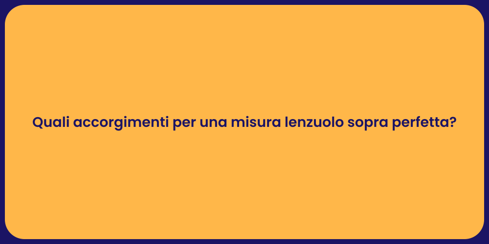 Quali accorgimenti per una misura lenzuolo sopra perfetta?
