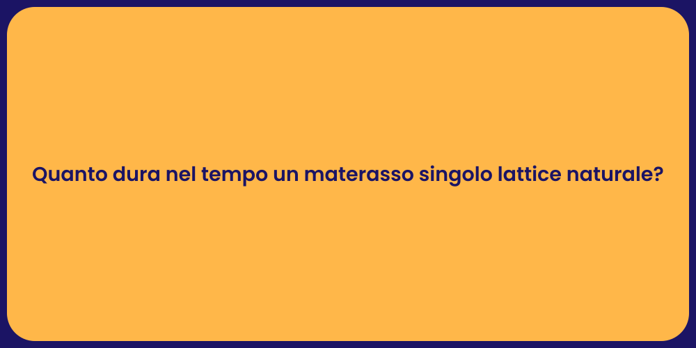 Quanto dura nel tempo un materasso singolo lattice naturale?
