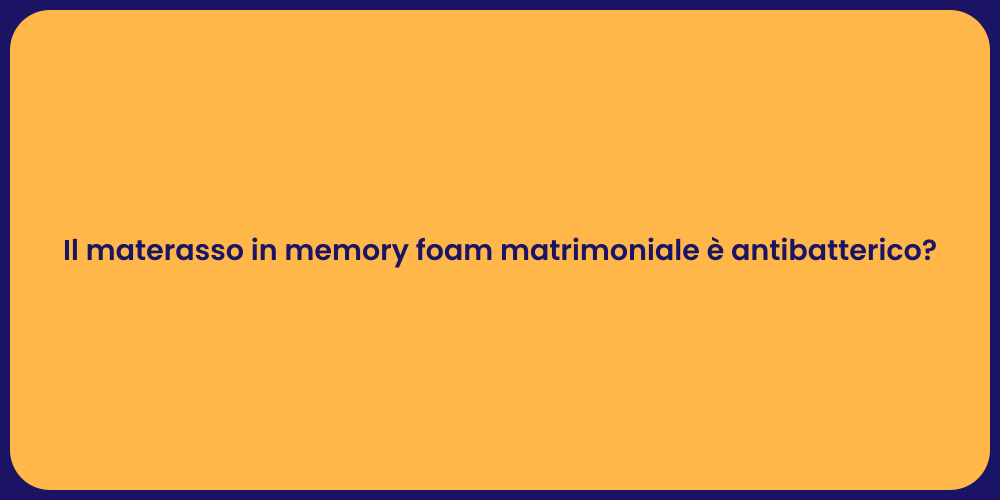 Il materasso in memory foam matrimoniale è antibatterico?