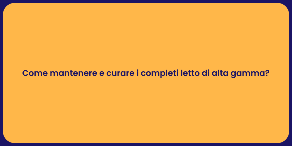 Come mantenere e curare i completi letto di alta gamma?