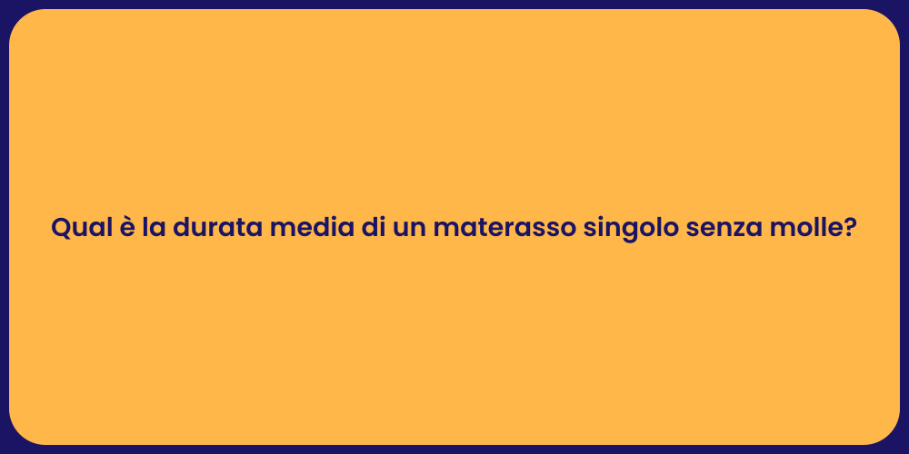 Qual è la durata media di un materasso singolo senza molle?
