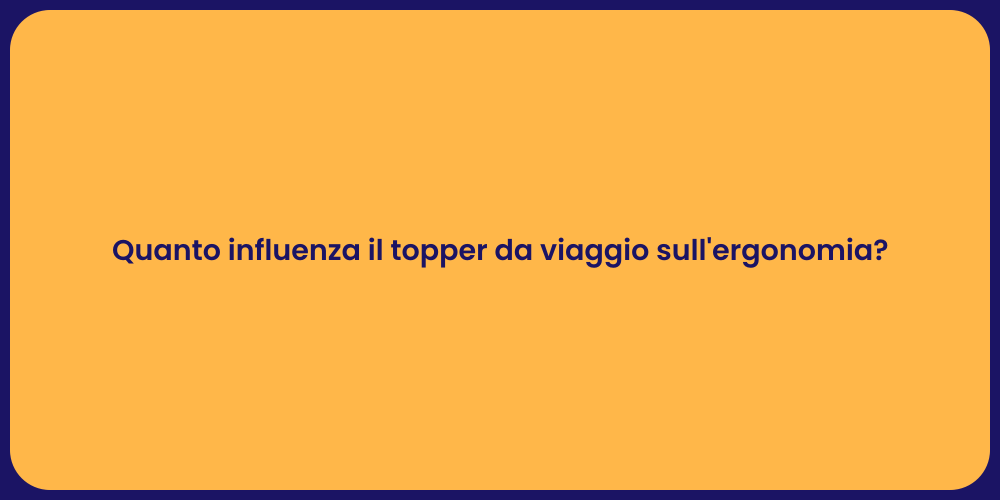 Quanto influenza il topper da viaggio sull'ergonomia?