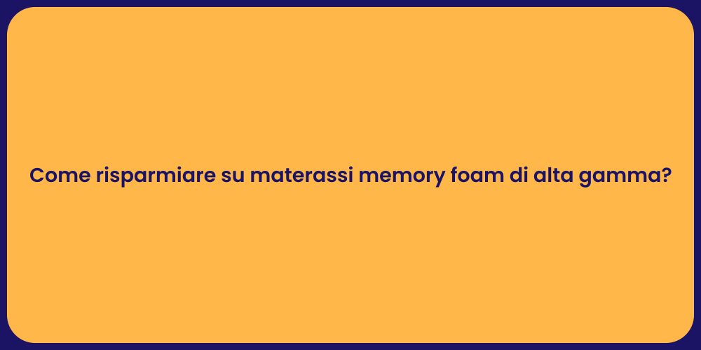 Come risparmiare su materassi memory foam di alta gamma?