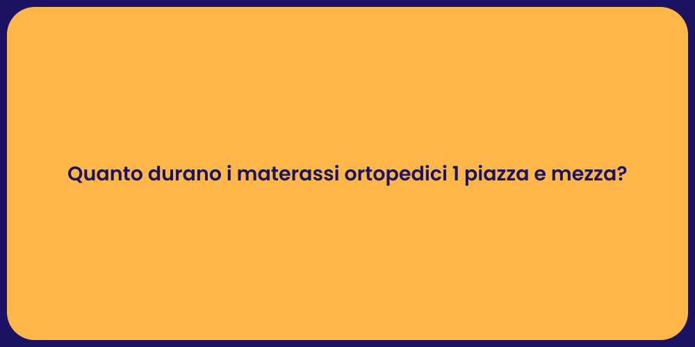 Quanto durano i materassi ortopedici 1 piazza e mezza?