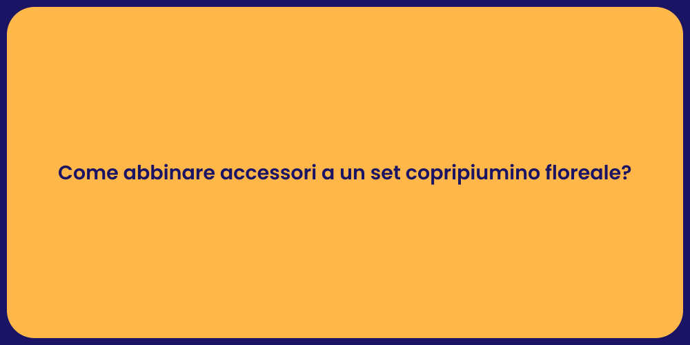 Come abbinare accessori a un set copripiumino floreale?
