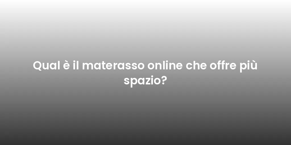 Qual è il materasso online che offre più spazio?