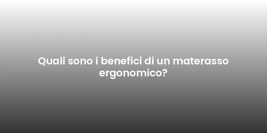 Quali sono i benefici di un materasso ergonomico?