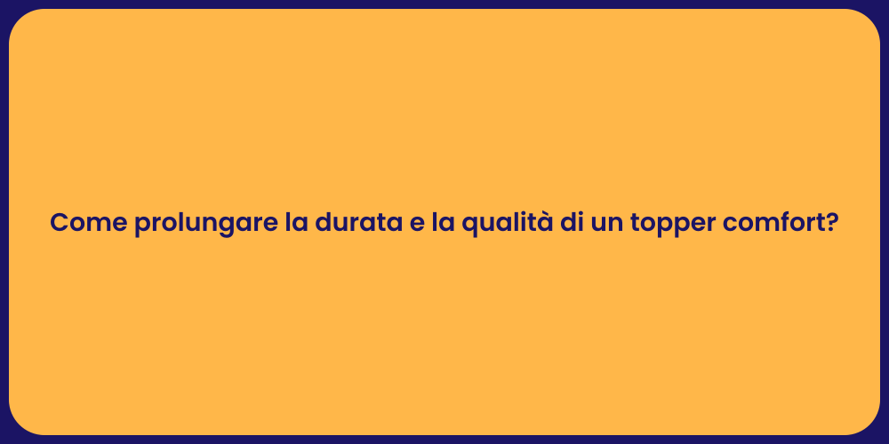 Come prolungare la durata e la qualità di un topper comfort?