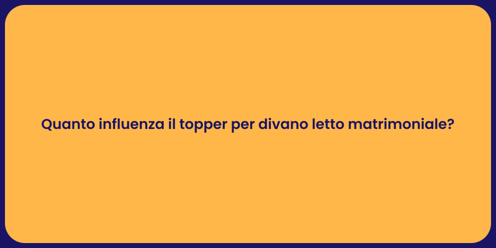 Quanto influenza il topper per divano letto matrimoniale?