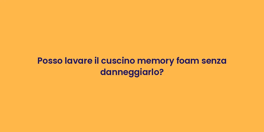 Posso lavare il cuscino memory foam senza danneggiarlo?