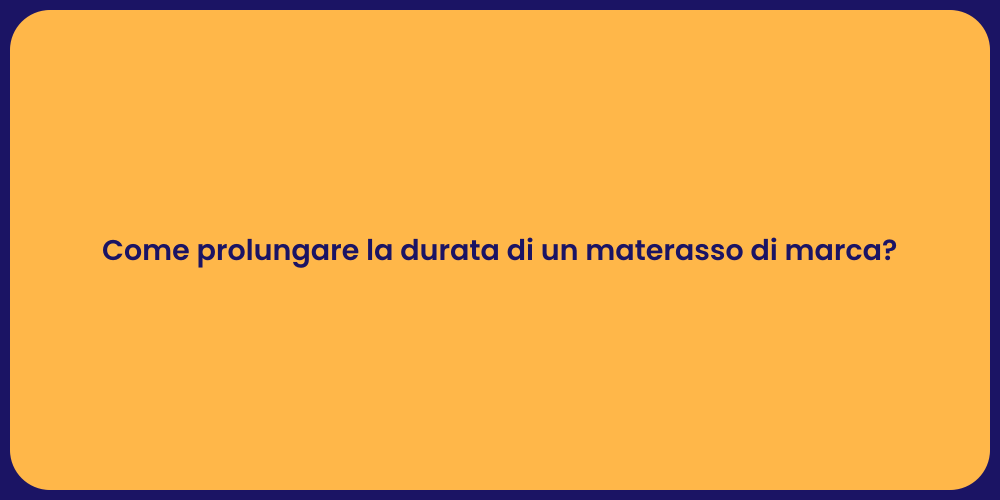 Come prolungare la durata di un materasso di marca?