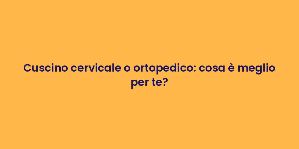 Cuscino cervicale o ortopedico: cosa è meglio per te?