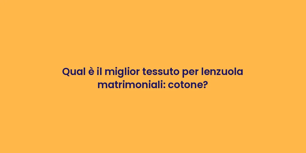 Qual è il miglior tessuto per lenzuola matrimoniali: cotone?