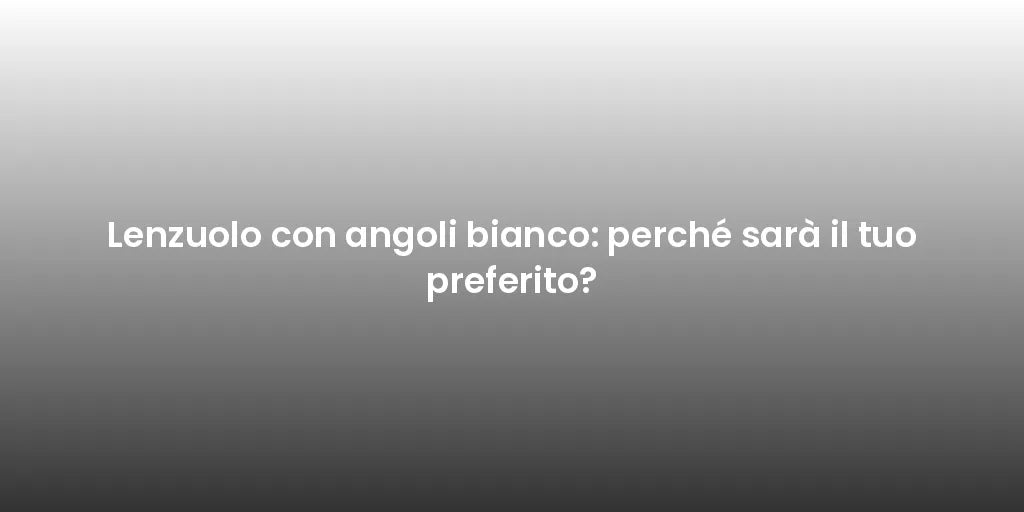 Lenzuolo con angoli bianco: perché sarà il tuo preferito?