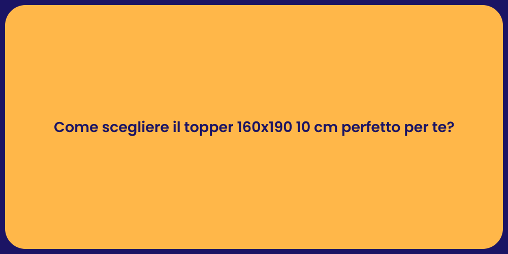 Come scegliere il topper 160x190 10 cm perfetto per te?