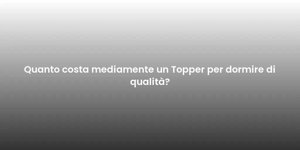 Quanto costa mediamente un Topper per dormire di qualità?