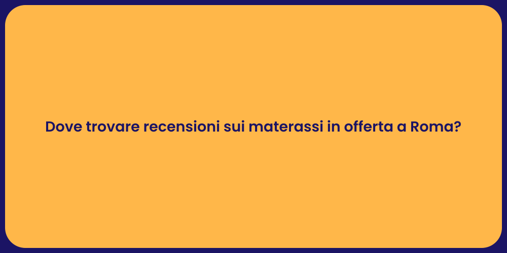 Dove trovare recensioni sui materassi in offerta a Roma?