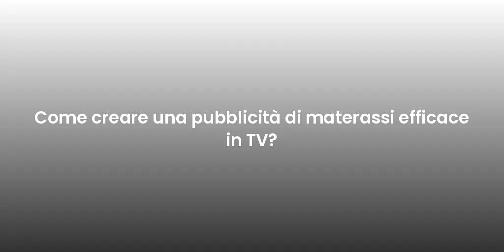 Come creare una pubblicità di materassi efficace in TV?
