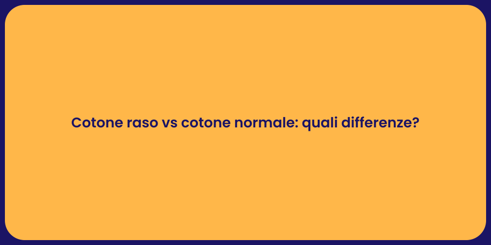 Cotone raso vs cotone normale: quali differenze?
